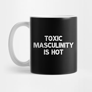 Toxic Masculinity Is Hot Mug